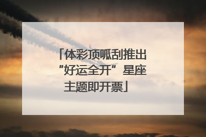 体彩顶呱刮推出“好运全开”星座主题即开票
