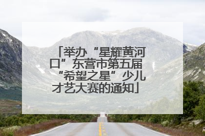 举办“星耀黄河口”东营市第五届“希望之星”少儿才艺大赛的通知
