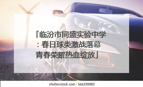 临汾市同盛实验中学：春日球类激战落幕 青春荣耀热血绽放