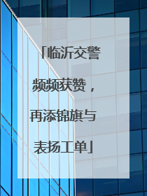 临沂交警频频获赞，再添锦旗与表扬工单