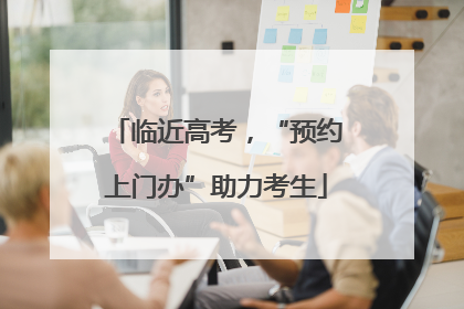 临近高考，“预约上门办”助力考生