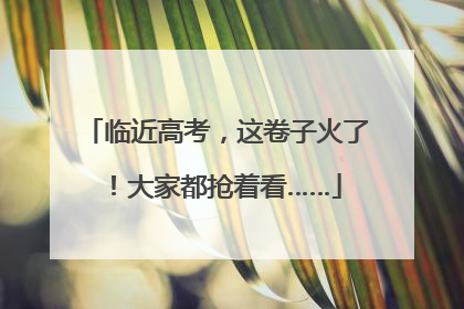 临近高考，这卷子火了！大家都抢着看……