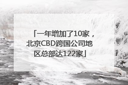 一年增加了10家，北京CBD跨国公司地区总部达122家