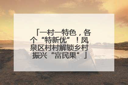 一村一特色，各个“特新优”！凤泉区村村解锁乡村振兴“富民果”