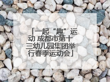 一起“趣”运动 成都市第十三幼儿园集团举行春季运动会