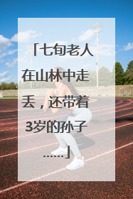 七旬老人在山林中走丢，还带着3岁的孙子……
