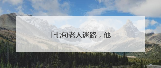 七旬老人迷路，他们接力相助……