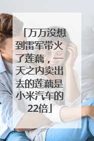 万万没想到雷军带火了莲藕，一天之内卖出去的莲藕是小米汽车的22倍