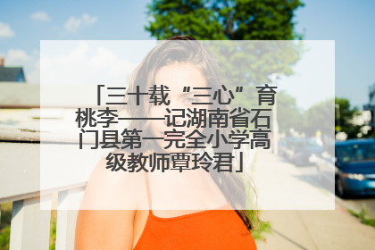 三十载“三心”育桃李——记湖南省石门县第一完全小学高级教师覃玲君