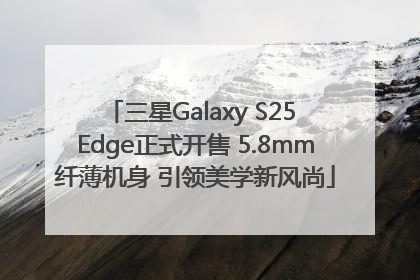 三星Galaxy S25 Edge正式开售 5.8mm纤薄机身 引领美学新风尚