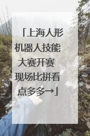 上海人形机器人技能大赛开赛 现场比拼看点多多→