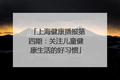 上海健康播报第四期：关注儿童健康生活的好习惯