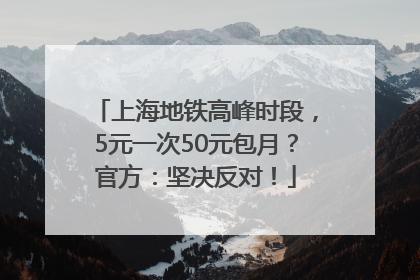 上海地铁高峰时段，5元一次50元包月？官方：坚决反对！