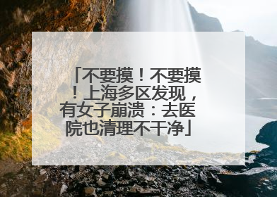 不要摸！不要摸！上海多区发现，有女子崩溃：去医院也清理不干净