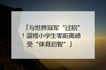 与世界冠军“过招”！淄博小学生零距离感受“体育启智”