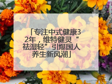 专注中式健康32年，维特健灵“祛湿轻”引爆国人养生新风潮