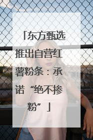 东方甄选推出自营红薯粉条：承诺“绝不掺粉”
