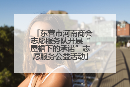 东营市河南商会志愿服务队开展“屋檐下的承诺”志愿服务公益活动