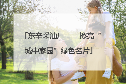 东辛采油厂——擦亮“城中家园”绿色名片