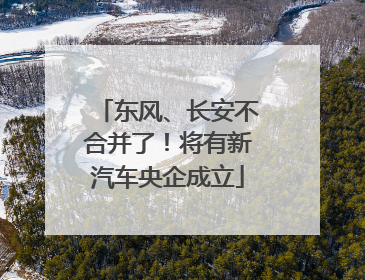 东风、长安不合并了！将有新汽车央企成立
