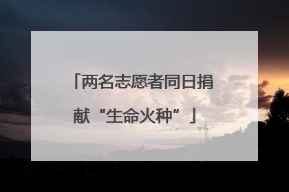 两名志愿者同日捐献“生命火种”