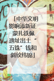 中华文明影响添新证 蒙扎铁佩遗址出土“五铢”钱和斜纹纬锦