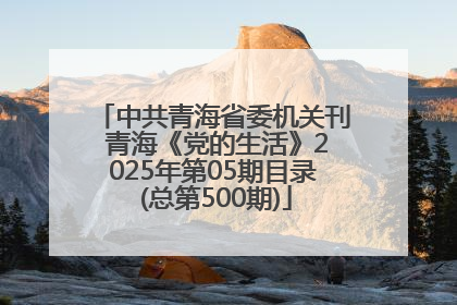 中共青海省委机关刊 青海《党的生活》2025年第05期目录 (总第500期)