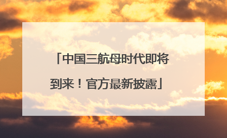 中国三航母时代即将到来！官方最新披露