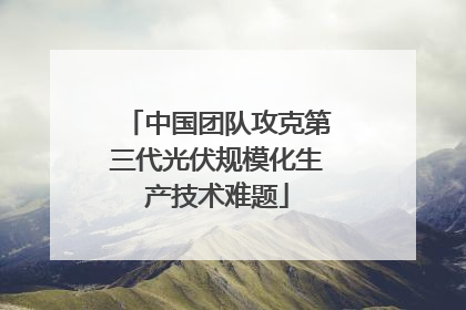 中国团队攻克第三代光伏规模化生产技术难题