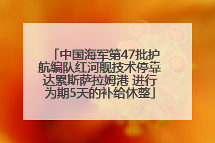 中国海军第47批护航编队红河舰技术停靠达累斯萨拉姆港 进行为期5天的补给休整