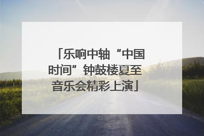乐响中轴“中国时间”钟鼓楼夏至音乐会精彩上演
