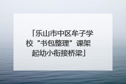乐山市中区牟子学校“书包整理”课架起幼小衔接桥梁