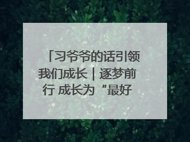 习爷爷的话引领我们成长｜逐梦前行 成长为“最好的自己”