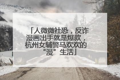 人微微社恐，反诈漫画出手就是爆款，杭州女辅警马欢欢的“漫”生活