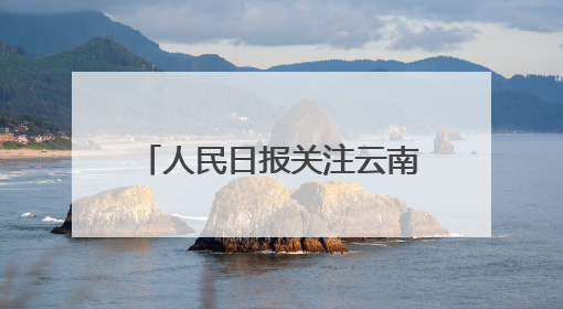 人民日报关注云南出台“三张清单”推动政商双向奔赴