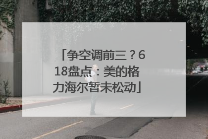 争空调前三？618盘点：美的格力海尔暂未松动