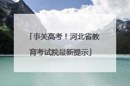 事关高考！河北省教育考试院最新提示
