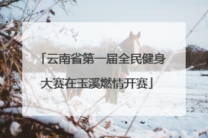 云南省第一届全民健身大赛在玉溪燃情开赛