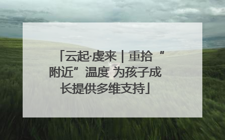 云起·虔来｜重拾“附近”温度 为孩子成长提供多维支持