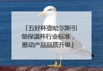 五好杯壶哈尔斯引领保温杯行业标准，推动产品品质升级