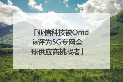 亚信科技被Omdia评为5G专网全球供应商挑战者