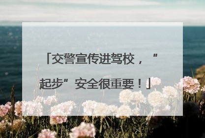 交警宣传进驾校，“起步”安全很重要！