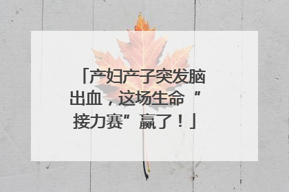 产妇产子突发脑出血，这场生命“接力赛”赢了！