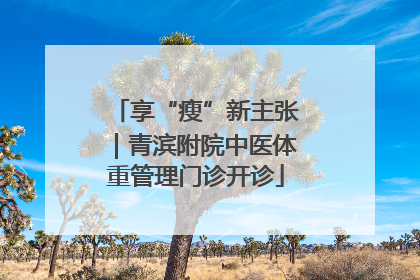 享“瘦”新主张｜青滨附院中医体重管理门诊开诊
