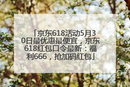 京东618活动5月30日最优惠最便宜，京东618红包口令最新：福利666，抢加码红包