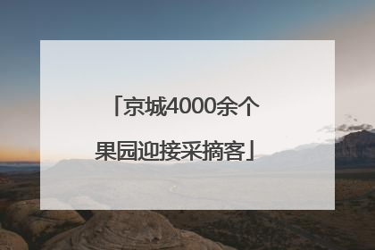 京城4000余个果园迎接采摘客
