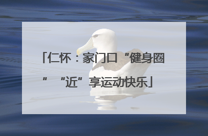 仁怀：家门口“健身圈”“近”享运动快乐
