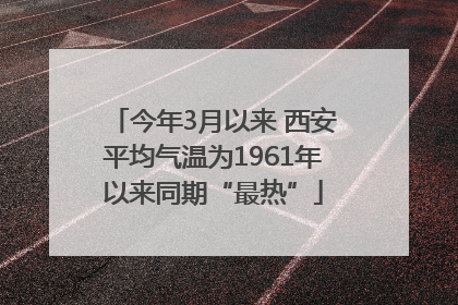 今年3月以来 西安平均气温为1961年以来同期“最热”