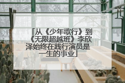 从《少年歌行》到《无限超越班》李欣泽始终在践行演员是一生的事业