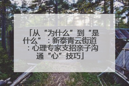 从“为什么”到“是什么”：新泰青云街道：心理专家支招亲子沟通“心”技巧